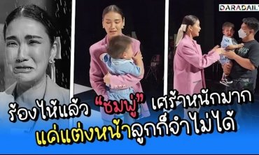 แม่สู้ชีวิตแต่ลูกสู้กลับ “ชมพู่” เศร้าหนักมาก แค่แต่งหน้าลูกก็จำไม่ได้