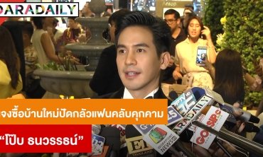 “โป๊ป” ไม่เหงาไร้สาวคุยยันไม่คิดแต่งงาน แจงซื้อบ้านใหม่ปัดกลัวแฟนคลับคุกคาม