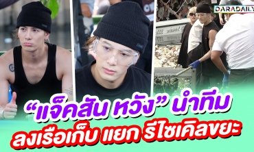 “แจ็คสัน หวัง” ในบทบาท “พ่อหนุ่มรักษ์โลก” นำทีมลงเรือเก็บ แยก รีไซเคิลขยะ