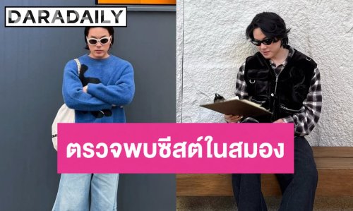 นักแสดงหนุ่ม ช็อก! ตรวจพบซีสต์ในสมอง
