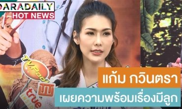 “แก้ม กวินตรา” เผยความพร้อมเรื่องมีลูก ตอบชัดกดดันไหมถูกครอบครัวสามีเร่ง