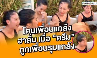 โดนแกงหนักมาก ฮาลั่น!! เมื่อ “ดรีม” ถูกเพื่อนรุมแกล้ง