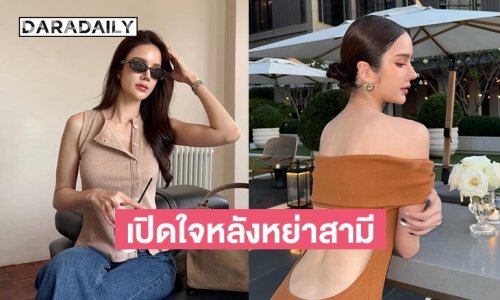 นางเอกสาวเปิดใจครั้งแรกหลังหย่าสามี ตอนนี้ลูกคือทุกอย่าง