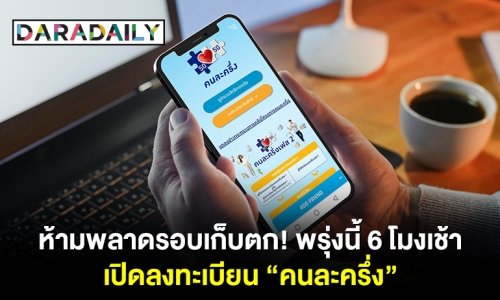 ห้ามพลาดรอบเก็บตก! พรุ่งนี้ 6 โมงเช้า ลงทะเบียน "คนละครึ่ง"