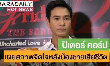 “ปีเตอร์” เผยสภาพจิตใจหลังน้องชายเสียชีวิต ยันไร้ของขวัญพิเศษช่วงวันเกิด