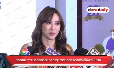 ขอถอย “จ๋า” ลดสถานะ “คุณตุ๊” วอนอย่าพาดพิงถึงพ่อแม่ตน