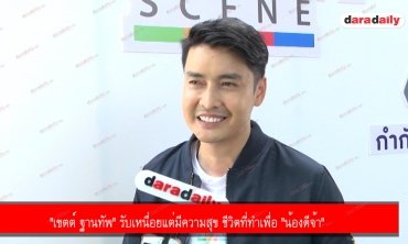 "เขตต์ ฐานทัพ" รับเหนื่อยแต่มีความสุข ชีวิตที่ทำเพื่อ "น้องดีจ้า"