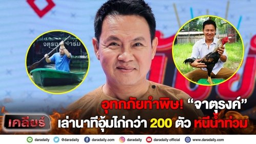 อุทกภัยทำพิษ! “จาตุรงค์” เล่านาทีอุ้มไก่กว่า 200 ตัวหนีน้ำท่วม