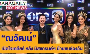 “ณวัฒน์” เปิดใจเคลียร์ หลัง มิสแกรนด์ฯ ย้ายซบช่องวัน