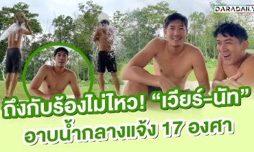 ถึงกับร้องไม่ไหว! “เวียร์-นัท” อาบน้ำกลางแจ้ง 17 องศา