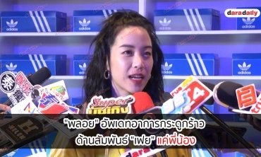 "พลอย" อัพเดทอาการกระดูกร้าว ด้านสัมพันธ์ "เฟย" แค่พี่น้อง