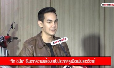 "กิก ดนัย" อัพเดทความพร้อมหลังประกาศจูงมือแฟนสาววิวาห์