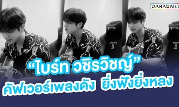 “ไบร์ท วชิรวิชญ์” คัฟเวอร์เพลงดัง ยิ่งฟังยิ่งหลง!!