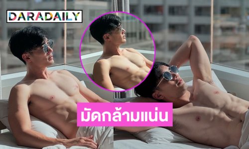พระเอกดังอวดมัดกล้ามหน้าโชว์แผงอกแน่นมาก