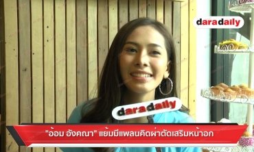"อ้อม อังคณา" แย้ม มีแพลนคิดผ่าตัดเสริมหน้าอก