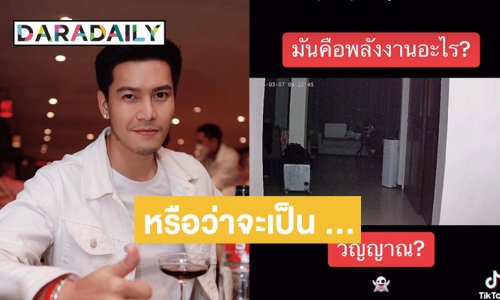 “ดิว ภัทรพล” เปิดคลิปหลอนก่อนนอนเป็นแสงสีขาวเดินไปมาในคืนวันพระ