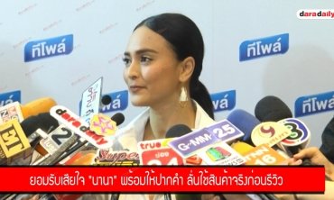 ยอมรับเสียใจ "นานา" พร้อมให้ปากคำ ลั่นใช้สินค้าจริงก่อนรีวิว 