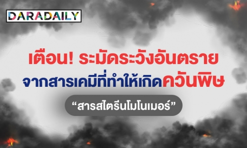 เรื่องต้องรู้! อันตรายจาก “สารสไตรีนโมโนเมอร์” และวิธีปฐมพยาบาลเบื้องต้นเมื่อสัมผัสควันพิษ