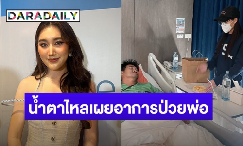 “เบสท์” อัปเดตอาการล่าสุด “สมรักษ์” ดูแลใกล้ชิด เผยพ่อไม่ได้ทำประกันเพราะคิดว่าตัวเองแข็งแรง