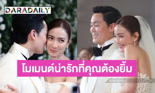 หวานเจี๊ยบ! รวมช็อตเด็ดงานแต่ง “แต้ว - ไฮโซณัย” ดีต่อใจเหลือเกิน