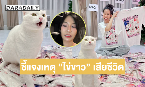 “คุณพลอย” ชี้แจงสาเหตุ “ไข่ขาว” เสียชีวิต