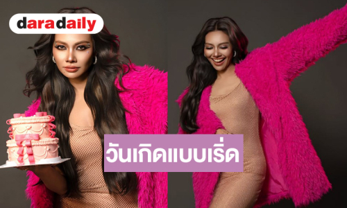 “แก้ม วิชญานี” วันเกิดแบบเริ่ดภูมิใจกับตัวเองมากๆ