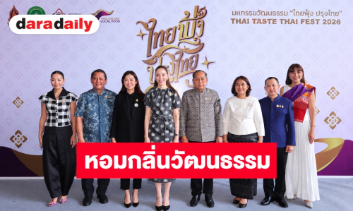 หอมกลิ่นวัฒนธรรม “รมว.ซาบีดา” ปลุกตำนาน ๗๗ เมนูรสชาติที่หายไป เปิดงานมหกรรม “ไทยฟุ้ง ปรุงไทย” THAI TASTE THAI FEST 2026