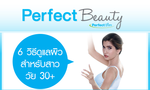 Perfect Beauty 6 วิธีดูแลผิวสำหรับสาววัย 30+