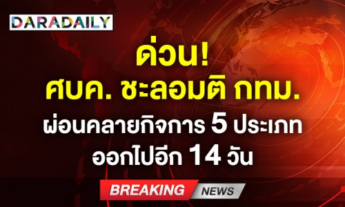 ด่วน! ศบค. ชะลอมติ กทม. ผ่อนคลายกิจการ 5 ประเภท ออกไปอีก 14 วัน