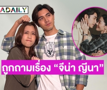 ตอบแบบนี้เลยเมื่อ “ภณ ณวัสน์” ถูกถามเรื่อง “จีน่า ญีนา” 