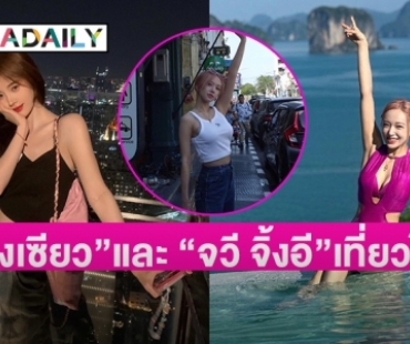 “เฉิงเซียว” และ  “จวี จิ้งอี” ดารานักร้องชื่อดังจากจีนเดินทางเที่ยวไทย