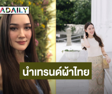 “เดียร์น่า” ปลื้มคนใส่ผ้าไทยเยอะ เตรียมรับ“ลิซ่า” จัดแฟนมีตที่ไทย