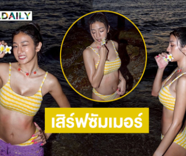 เสิร์ฟซัมเมอร์! ดาราซีรีส์คนดังฟาดทูพีชจุกๆ