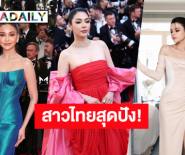 สาวไทยปังมาก! “อิงฟ้า-ฝ้าย-เบ็คกี้” ติดท็อปสร้างมูลค่าสื่อในเทศกาลหนังเมืองคานส์ 2025 