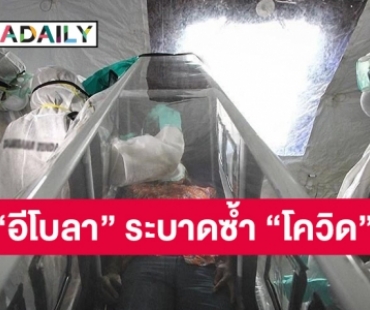 ทั่วโลกต้องระวัง! “อีโบลา” ระบาดซ้ำ “โควิด” คร่าชีวิตชาวคองโกแล้ว 5 ราย