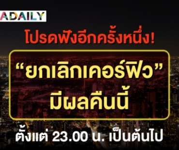 ย้ำกันอีกครั้ง! "ยกเลิกเคอร์ฟิว" มีผลคืนนี้ ตั้งแต่ 23.00 น. เป็นต้นไป