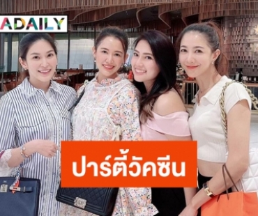 ปาร์ตี้วัคซีน “หมอบุ๋ม” รวมแก๊งค์นางสาวไทย  